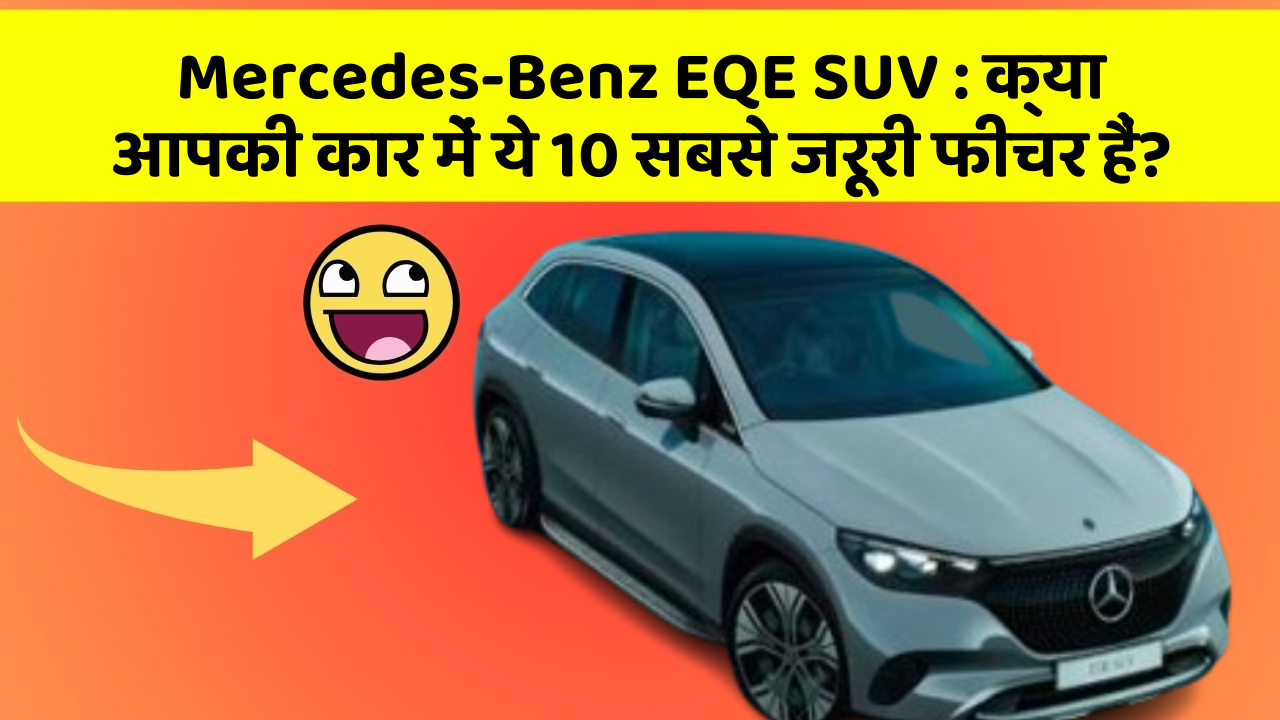 Mercedes-Benz EQE SUV:क्या आपकी कार में ये 10 सबसे जरूरी फीचर हैं?