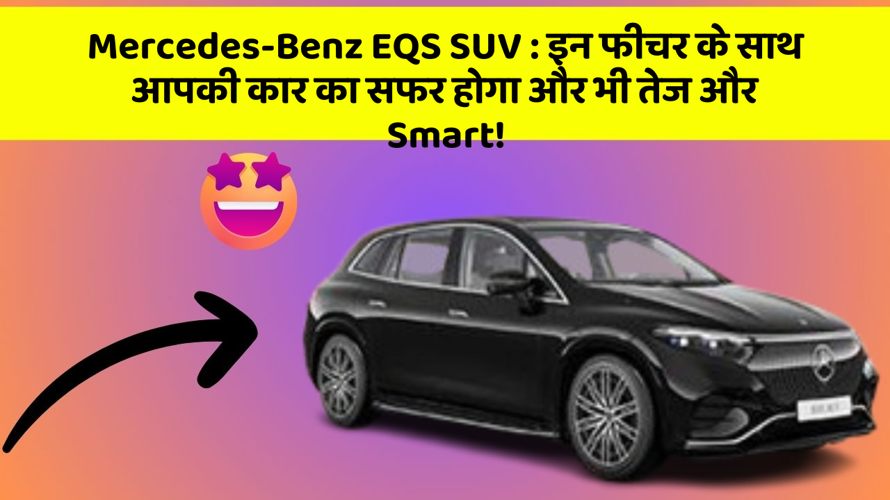 Mercedes-Benz EQS SUV:इन फीचर के साथ आपकी कार का सफर होगा और भी तेज और Smart!