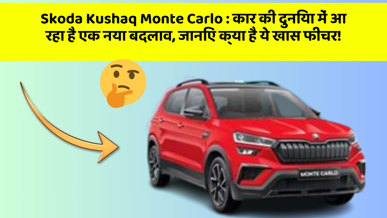 Skoda Kushaq Monte Carlo: कार की दुनिया में आ रहा है एक नया बदलाव, जानिए क्या है ये खास फीचर!