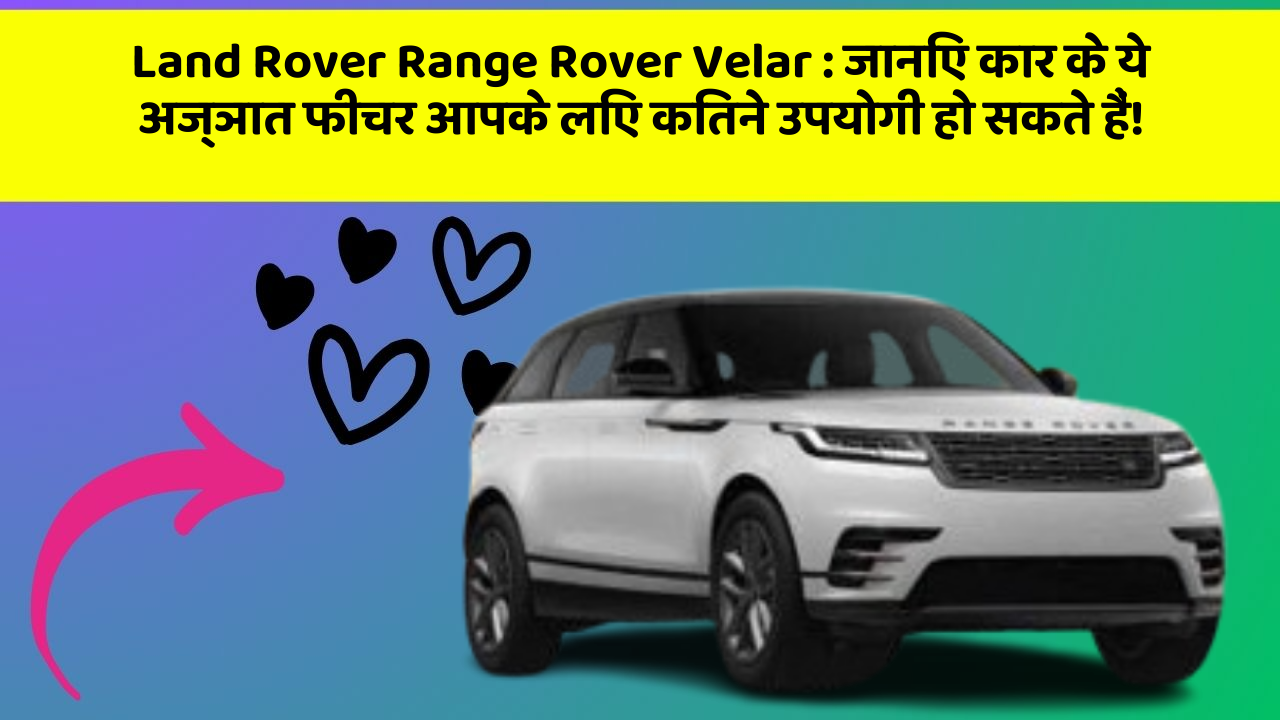 Land Rover Range Rover Velar: जानिए कार के ये अज्ञात फीचर आपके लिए कितने उपयोगी हो सकते हैं!