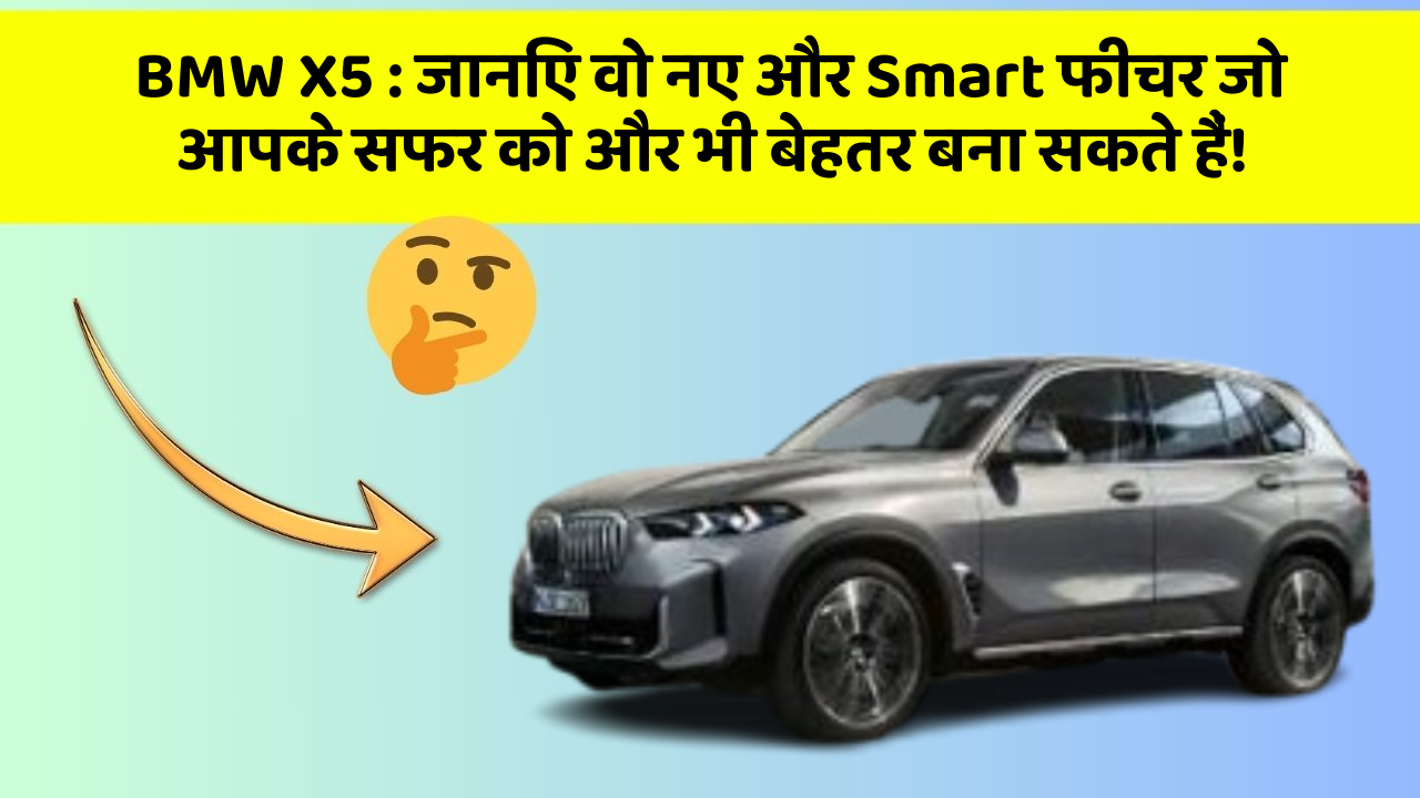 BMW X5 : जानिए वो नए और Smart फीचर जो आपके सफर को और भी बेहतर बना सकते हैं!