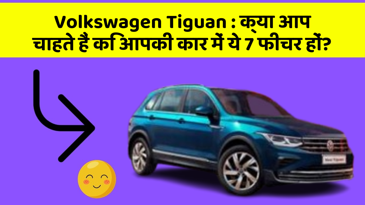 Volkswagen Tiguan: क्या आप चाहते हैं कि आपकी कार में ये 7 फीचर हों?