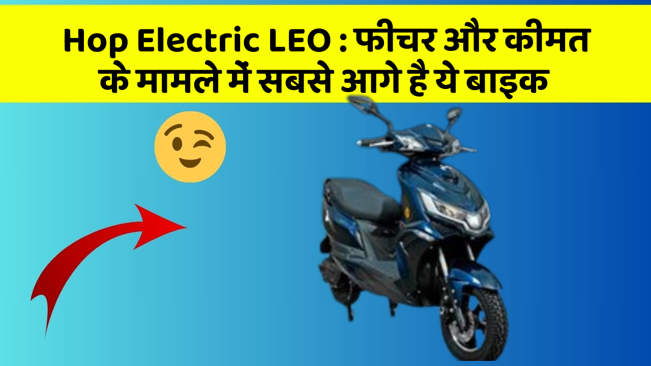 Hop Electric LEO: फीचर और कीमत के मामले में सबसे आगे है ये बाइक