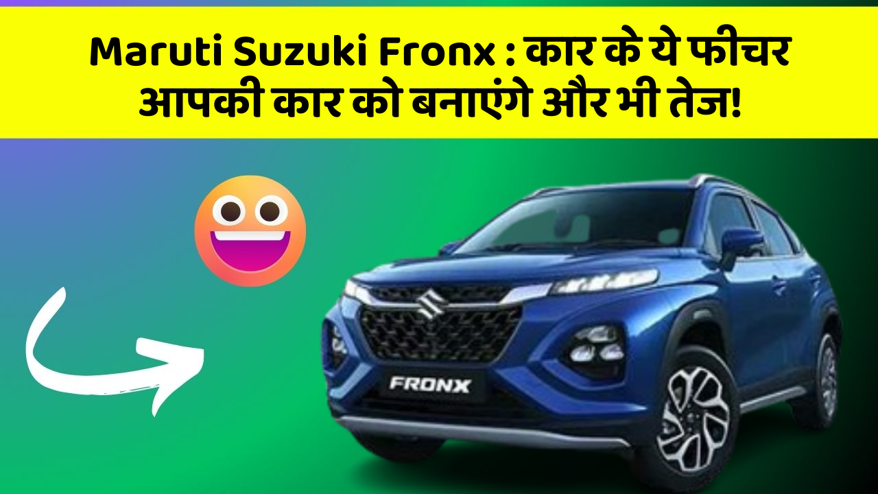 Maruti Suzuki Fronx: कार के ये फीचर आपकी कार को बनाएंगे और भी तेज!