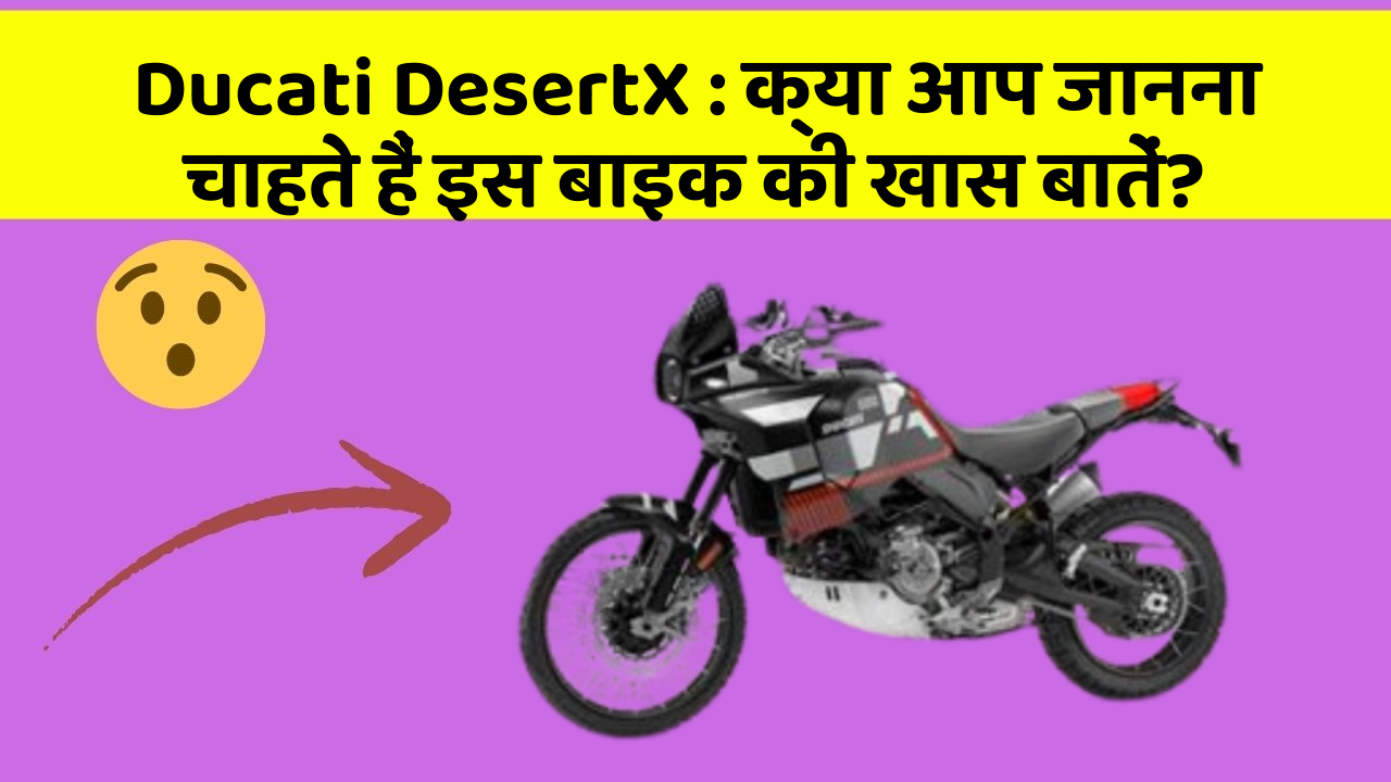 Ducati DesertX: क्या आप जानना चाहते हैं इस बाइक की खास बातें?