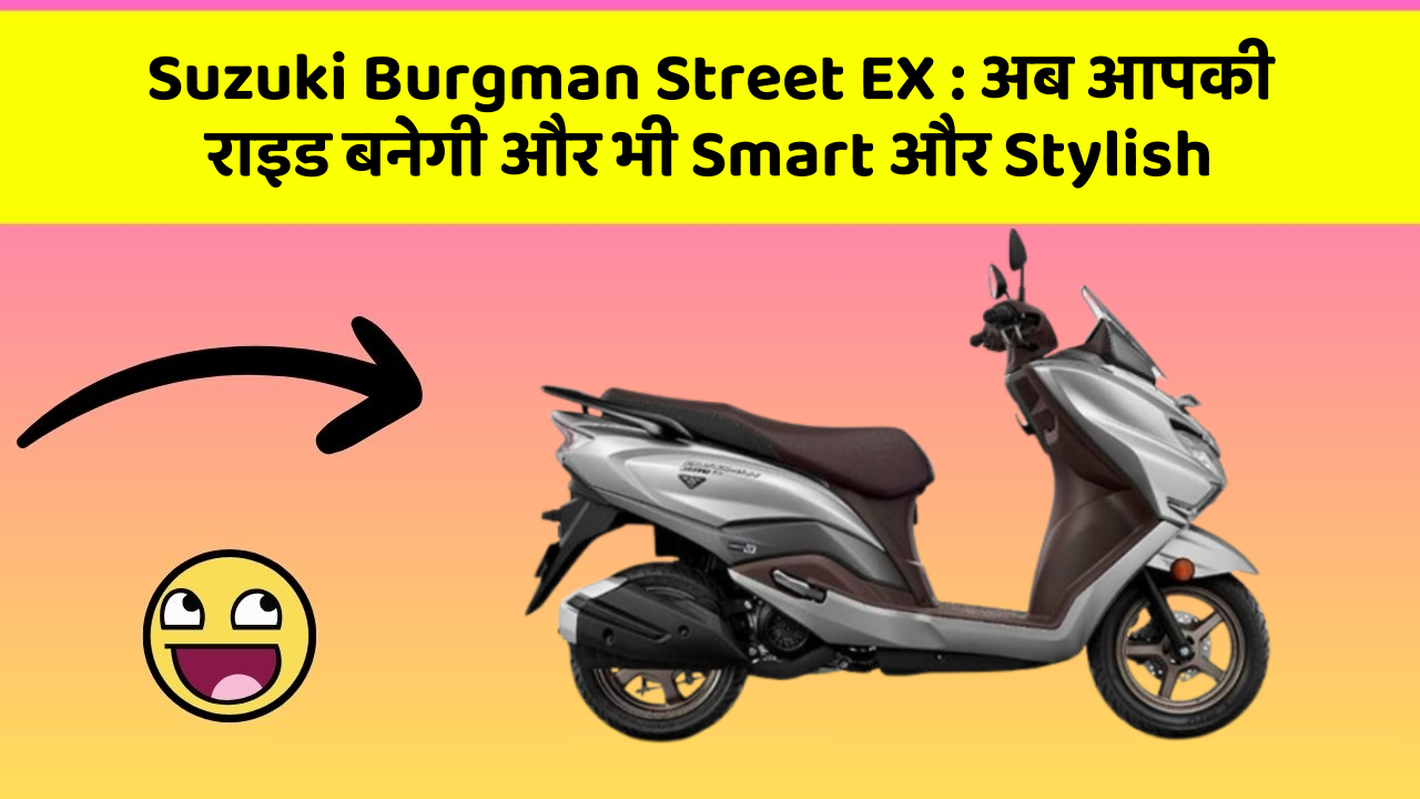 Suzuki Burgman Street EX : अब आपकी राइड बनेगी और भी Smart और Stylish