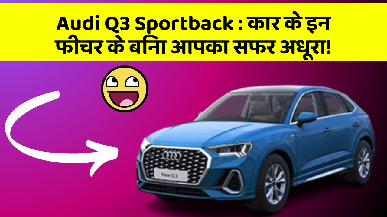 Audi Q3 Sportback: कार के इन फीचर के बिना आपका सफर अधूरा!