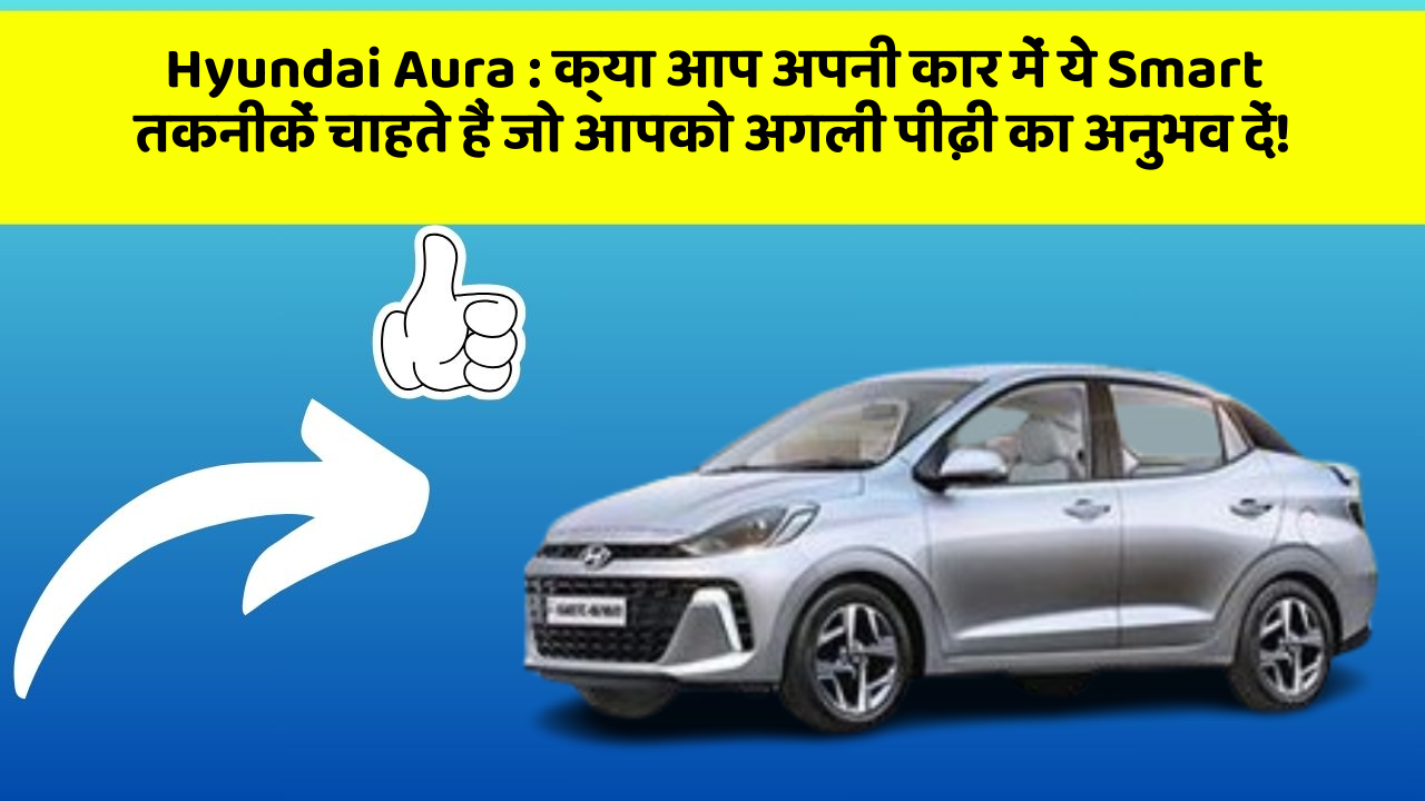 Hyundai Aura: क्या आप अपनी कार में ये Smart तकनीकें चाहते हैं जो आपको अगली पीढ़ी का अनुभव दें!